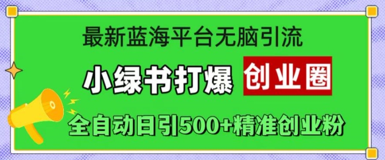 最新蓝海平台无脑引流,小绿书打爆创业圈,全自动日引500+精准创业粉-知芽创业社