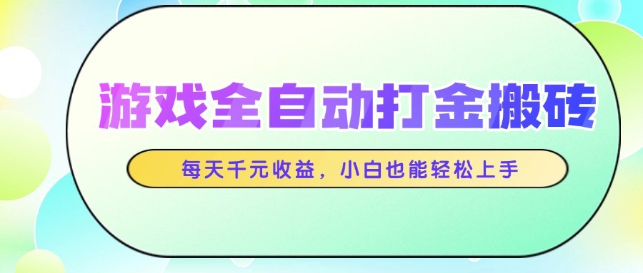 游戏全自动打金搬砖，每天千元收益，小白也能轻松上手-知芽创业社