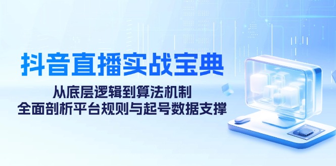 抖音直播实战宝典：从底层逻辑到算法机制，全面剖析平台规则与起号数据支撑-知芽创业社