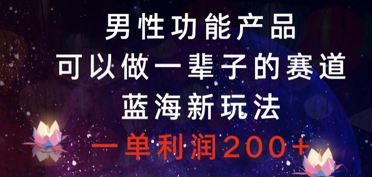 男性功能产品，可以做一辈子的赛道，蓝海新玩法，一单利润200+-知芽创业社
