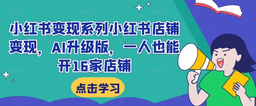 小红书变现系列小红书店铺变现，AI升级版，一人也能开16家店铺-知芽创业社