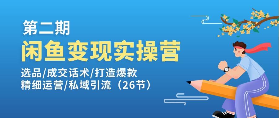 闲鱼变现实操训练营第2期:选品/成交话术/打造爆款/精细运营/私域引流-知芽创业社