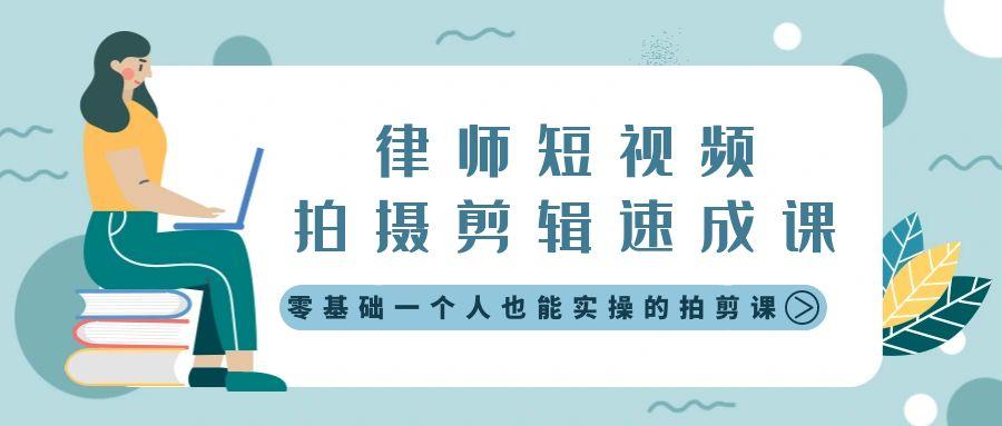 律师短视频拍摄剪辑速成课，零基础一个人也能实操的拍剪课-无水印-知芽创业社