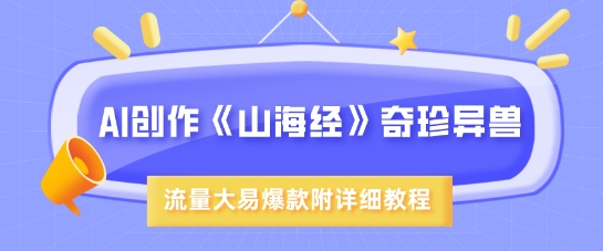 AI创作《山海经》奇珍异兽，超现实画风，流量大易爆款，附详细教程-知芽创业社