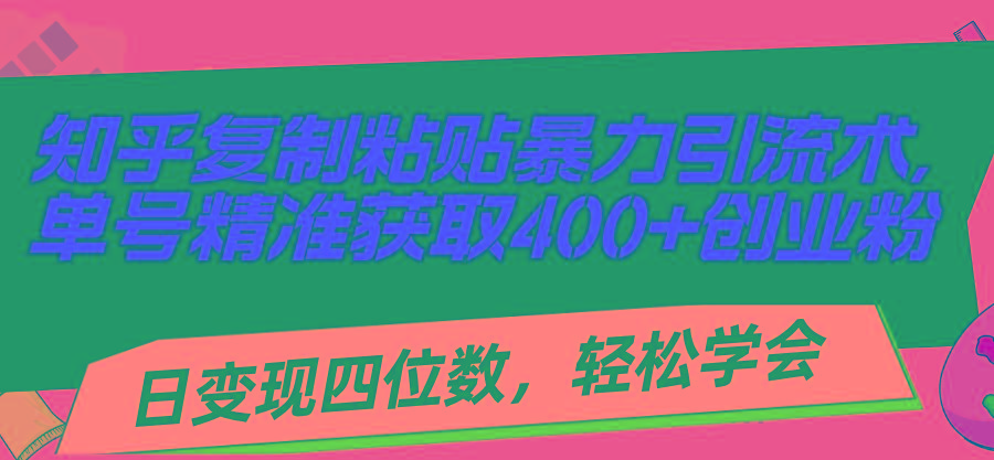 知乎复制粘贴暴力引流术,单号精准获取400+创业粉,日变现四位数,轻松...-知芽创业社