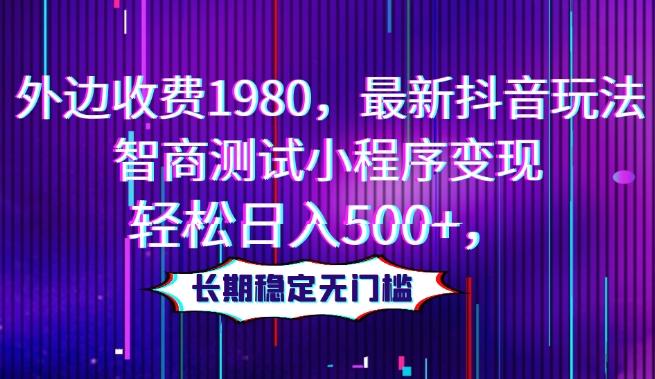 外边收费1980，最新抖音玩法，智商测试小程序变现，轻松日入500+，长期稳定无门槛-知芽创业社