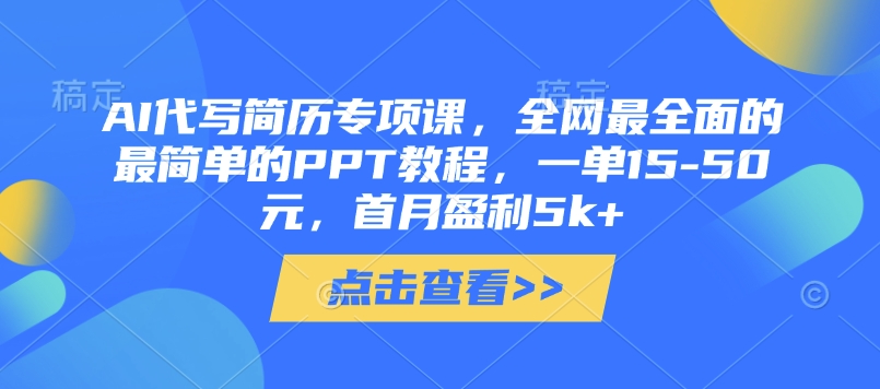 AI代写简历专项课，全网最全面的最简单的PPT教程，一单15-50元，首月盈利5k+-知芽创业社