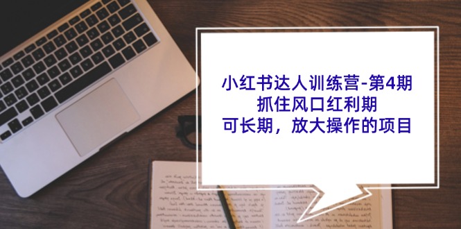 小红书达人训练营第4期：抓住风口红利期，可长期，放大操作的项目-知芽创业社