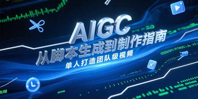 AIGC视频制作指南，从脚本生成到剪辑全流程，单人打造团队级视频-知芽创业社