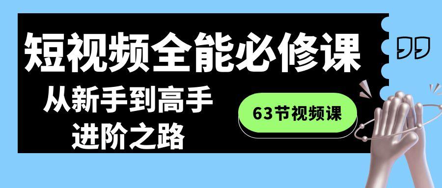 短视频-全能必修课程：从新手到高手进阶之路(63节视频课)-知芽创业社