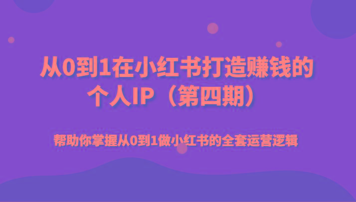 从0到1在小红书打造赚钱的个人IP(第四期)帮助你掌握从0到1做小红书的全套运营逻辑-知芽创业社