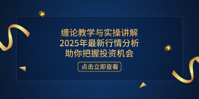 缠论教学与实操讲解，2025年最新行情分析，助你把握投资机会-知芽创业社