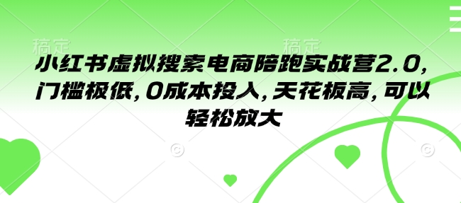 小红书虚拟搜索电商陪跑实战营2.0，门槛极低，0成本投入，天花板高，可以轻松放大-知芽创业社