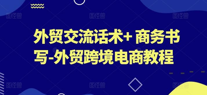 外贸交流话术+ 商务书写-外贸跨境电商教程-知芽创业社
