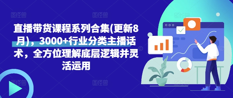 直播带货课程系列合集(更新8月)，3000+行业分类主播话术，全方位理解底层逻辑并灵活运用-知芽创业社