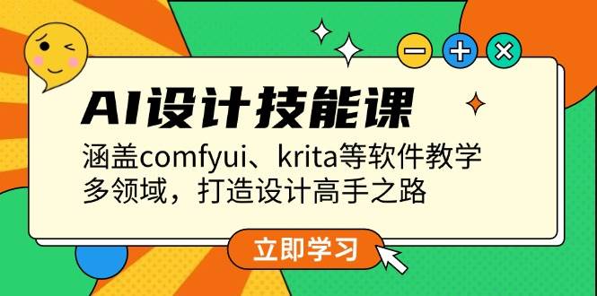 AI设计技能课，涵盖comfyui、krita等软件教学，多领域，打造设计高手之路-知芽创业社