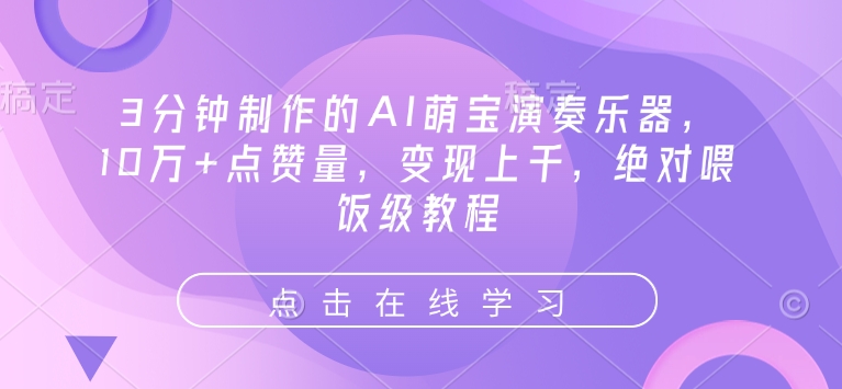 3分钟制作的AI萌宝演奏乐器，10万+点赞量，变现上千，绝对喂饭级教程-知芽创业社