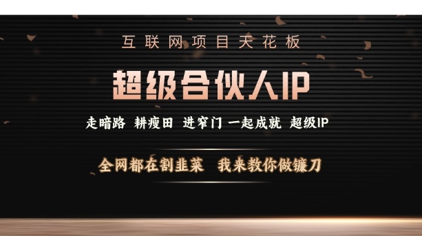 互联网项目天花板，超级合伙人IP，全网都在割韭菜，我来教你做镰刀【仅揭秘】-知芽创业社