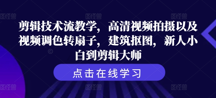 剪辑技术流教学，高清视频拍摄以及视频调色转扇子，建筑抠图，新人小白到剪辑大师-知芽创业社