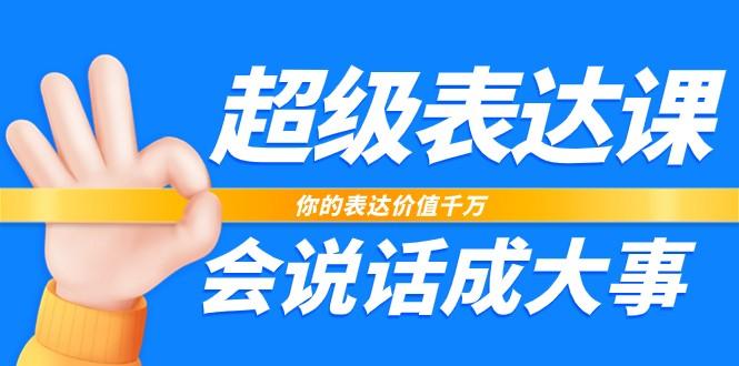 超级表达课，你的表达价值千万，会说话成大事(37节完整版)-知芽创业社