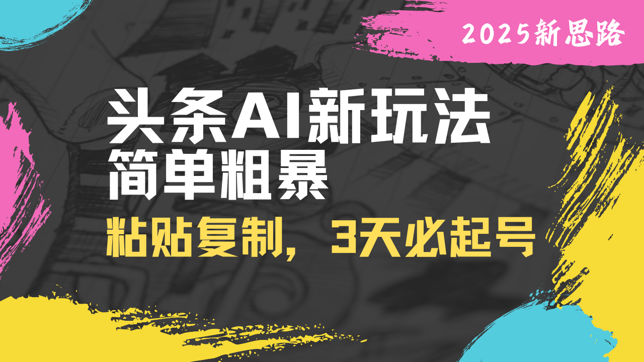 头条AI新玩法，简单粗暴，仅需粘贴复制，三天必起号-知芽创业社