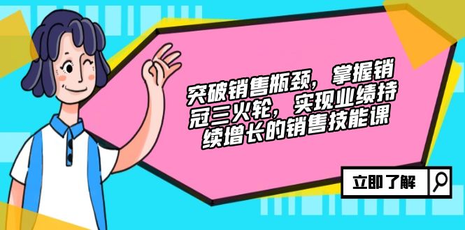 突破销售瓶颈，掌握销冠三火轮，实现业绩持续增长的销售技能课-知芽创业社