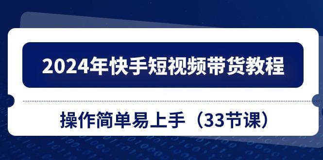 2024年快手短视频带货教程,操作简单易上手(33节课-知芽创业社