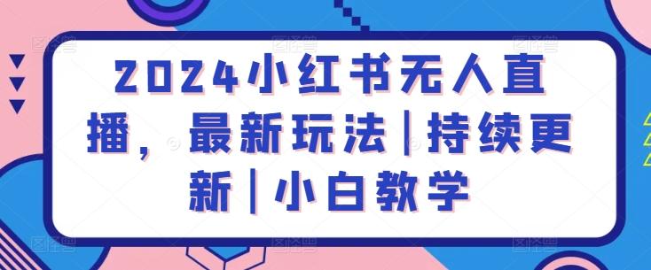 2024小红书无人直播，最新玩法|持续更新|小白教学-知芽创业社