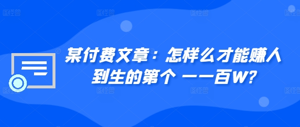 ​某付费文章：怎‮样么‬才能赚‮人到‬生的第‮个一‬一百W?-知芽创业社