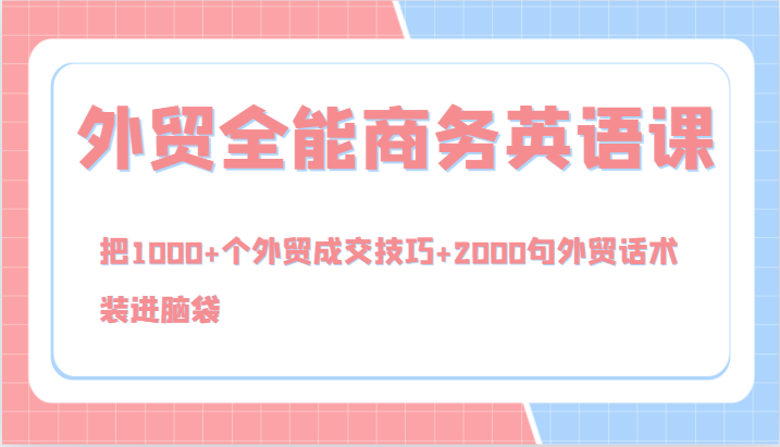 外贸全能商务英语课，把1000+个外贸成交技巧+2000句外贸话术，装进脑袋(144节)-知芽创业社