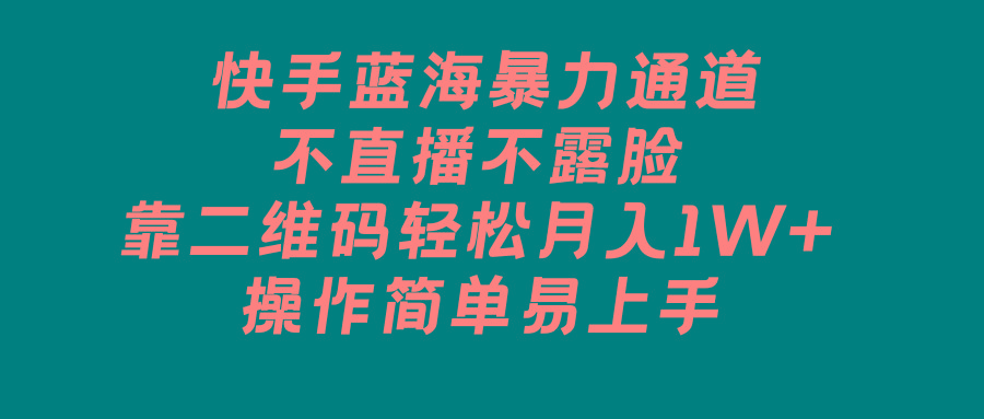 快手蓝海暴力通道，不直播不露脸，靠二维码轻松月入1W+，操作简单易上手-知芽创业社