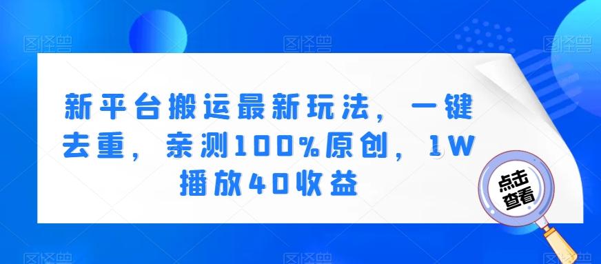 新平台搬运最新玩法，一键去重，亲测100%原创，1W播放40收益-知芽创业社