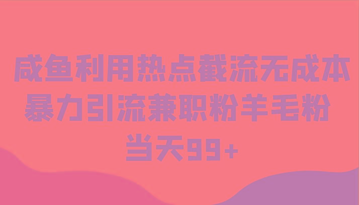 咸鱼利用热点截流无成本暴力引流兼职粉羊毛粉 当天99+-知芽创业社