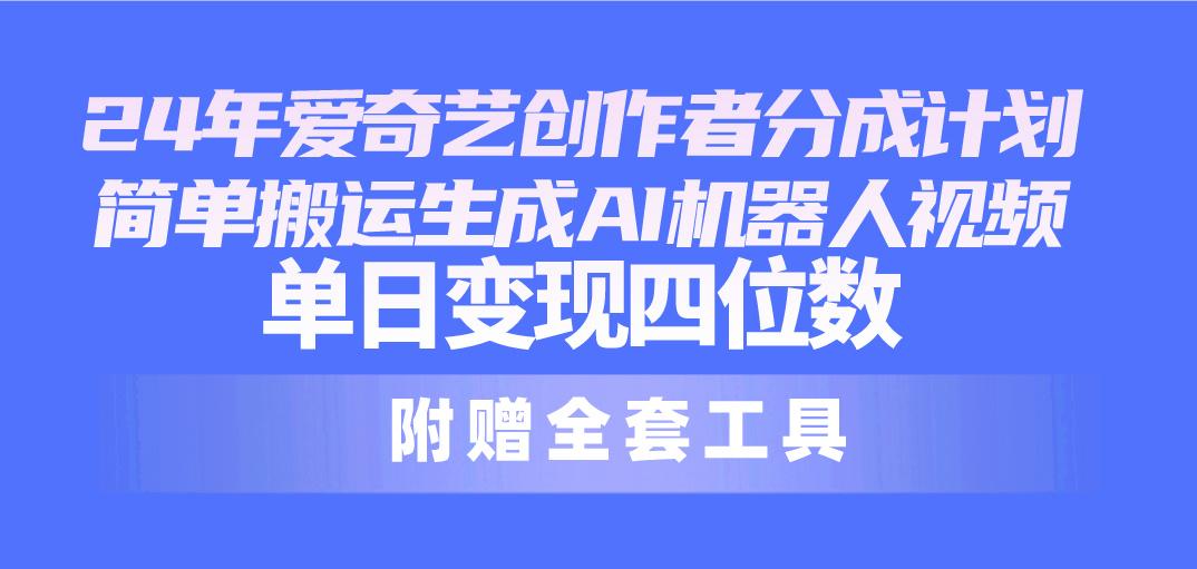 24最新爱奇艺创作者分成计划，简单搬运生成AI机器人视频，单日变现四位数-知芽创业社