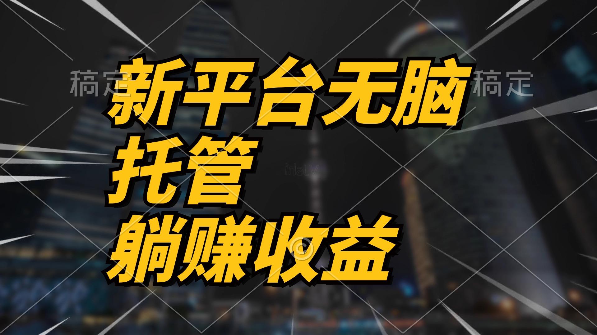 最新平台一键托管，躺赚收益分成 配合管道收益，日产无上限-知芽创业社