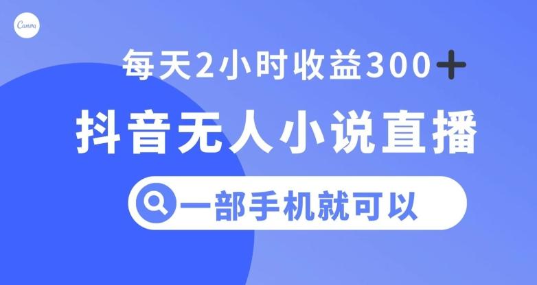 抖音无人小说直播，一部手机操作，日入300+【揭秘】-知芽创业社