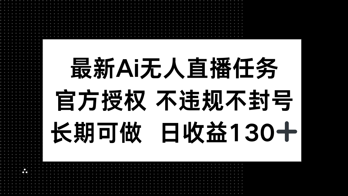 最新AI无人直播任务，官方授权 不违规不封号，长期可做，日收益130+-知芽创业社