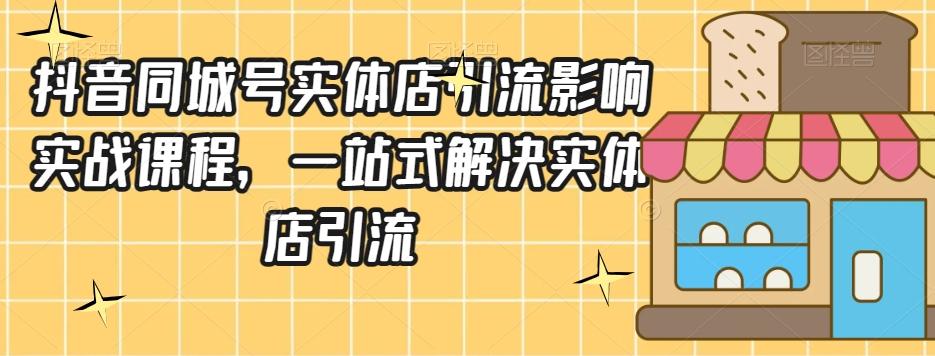 抖音同城号实体店引流营销实战课程，一站式解决实体店引流-知芽创业社