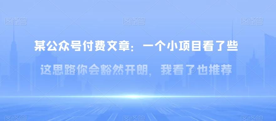某公众号付费文章：一‮小个‬项目看了‮些这‬思‮你路‬会‮然豁‬开朗，我‮了看‬也推荐-知芽创业社