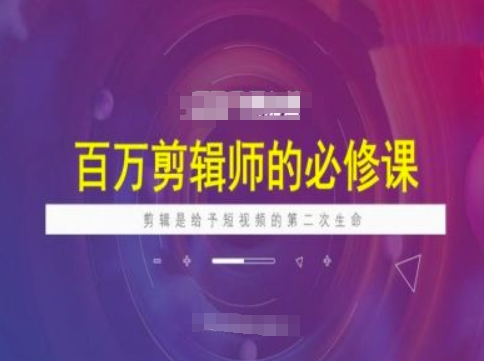 百万剪辑师必修课，剪辑是给予短视频的第二次生命-知芽创业社