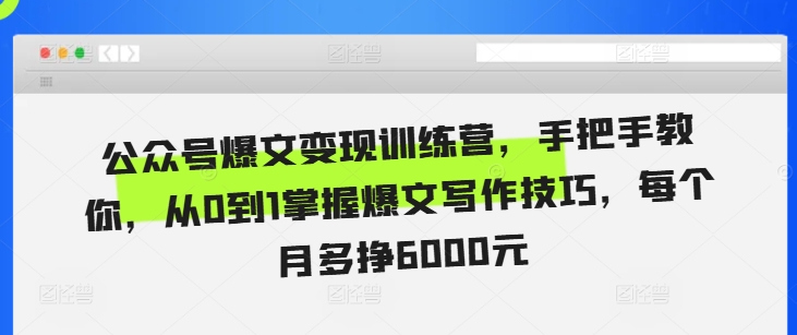 公众号爆文变现训练营，手把手教你，从0到1掌握爆文写作技巧，每个月多挣6000元-知芽创业社