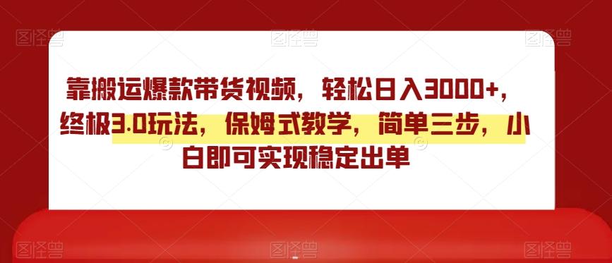 靠搬运爆款带货视频，轻松日入3000+，终极3.0玩法，保姆式教学，简单三步，小白即可实现稳定出单【揭秘】-知芽创业社