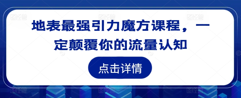 地表最强引力魔方课程，一定颠覆你的流量认知-知芽创业社