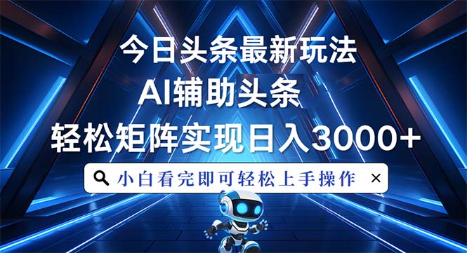 今日头条最新玩法，思路简单，AI辅助，复制粘贴轻松矩阵日入3000+-知芽创业社