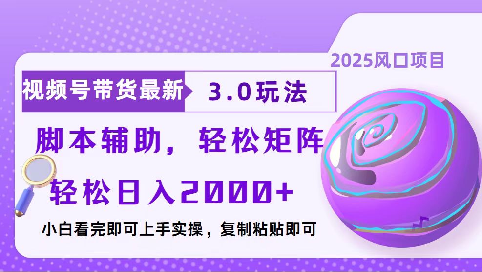视频号带货最新3.0玩法，作品制作简单，当天起号，复制粘贴，脚本辅助…-知芽创业社