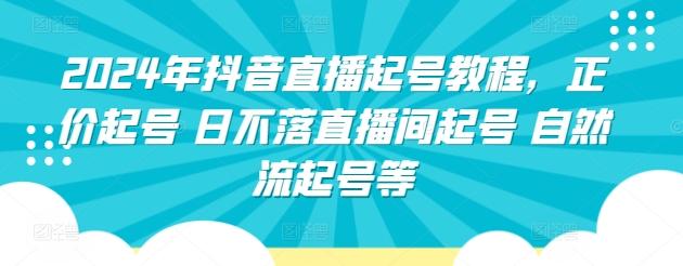 2024年抖音直播起号教程，正价起号 日不落直播间起号 自然流起号等-知芽创业社