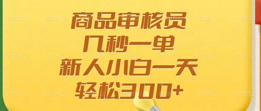 商品审核员，几秒一单，多劳多得，新人小白一天轻松300+-知芽创业社
