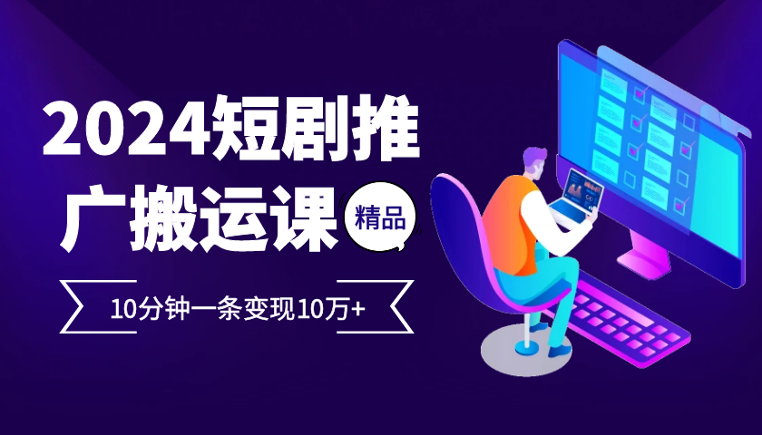 2024最火爆的项目短剧推广搬运实操课10分钟一条，单条变现10万+-知芽创业社